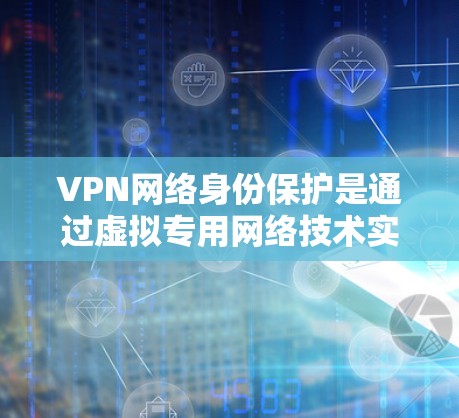 VPN网络身份保护是通过虚拟专用网络技术实现的多方面安全措施,旨在保障用户数据和网络访问的安全。以下是VPN网络身份保护的详细分析和总结 VPN网络身份保护是通过虚拟专用网络技术实现的多方面安全措施,旨在保障用户数据和网络访问的安全。以下是VPN网络身份保护的详细分析和总结