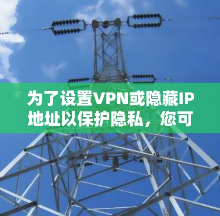 为了设置VPN或隐藏IP地址以保护隐私,您可以按照以下步骤操作 为了设置VPN或隐藏IP地址以保护隐私,您可以按照以下步骤操作