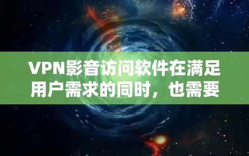 VPN影音访问软件在满足用户需求的同时,也需要考虑其功能、隐私保护、安装设置、价格等多个方面。以下是对几款主要软件的分析和建议 VPN影音访问软件在满足用户需求的同时,也需要考虑其功能、隐私保护、安装设置、价格等多个方面。以下是对几款主要软件的分析和建议