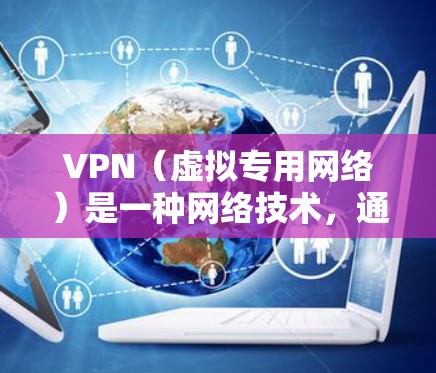 VPN（虚拟专用网络）是一种网络技术，通过加密数据流量，允许用户在公共网络上建立安全、隐私的连接，防止数据被窃取或滥用。VPN商业网络工具通常用于企业或组织内部网络管理，提供更高的安全性和控制能力