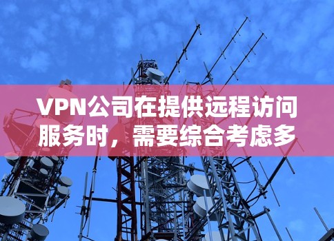 VPN公司在提供远程访问服务时，需要综合考虑多个方面，确保服务稳定、安全且符合客户需求。以下是对VPN公司远程访问的详细分析和建议