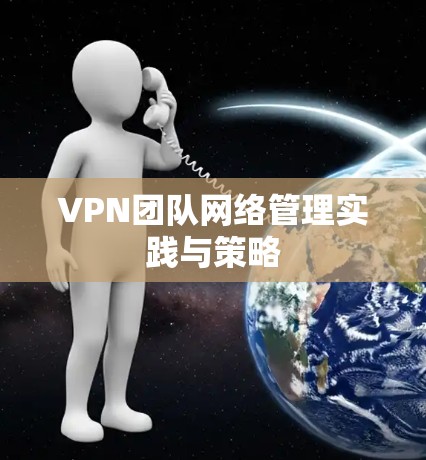 VPN团队网络管理实践与策略