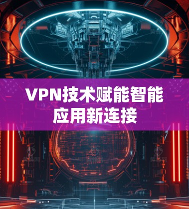 VPN技术赋能智能应用新连接