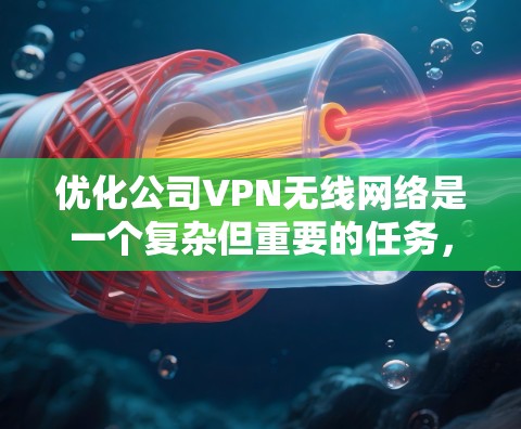优化公司VPN无线网络是一个复杂但重要的任务，需要从多个方面进行全面检查和调整。以下是一步步的优化指南，帮助您提升VPN的性能和稳定性