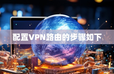 配置VPN路由的步骤如下