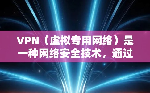 VPN（虚拟专用网络）是一种网络安全技术，通过建立加密的网络连接，保护用户的隐私和数据安全。在安卓平台上使用VPN有多种功能，以下是对VPN安卓功能的评测和分析