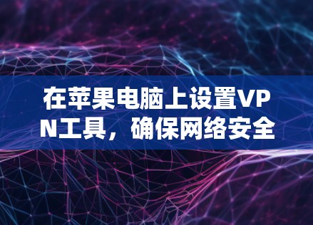 在苹果电脑上设置VPN工具，确保网络安全和隐私保护，可以按照以下步骤进行