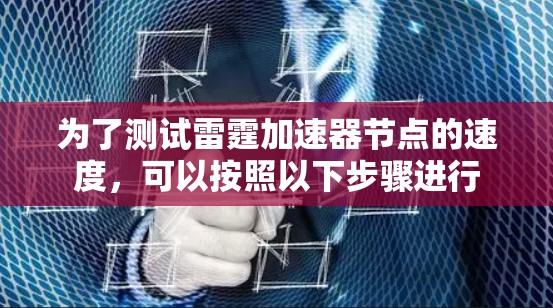 为了测试雷霆加速器节点的速度,可以按照以下步骤进行 为了测试雷霆加速器节点的速度,可以按照以下步骤进行