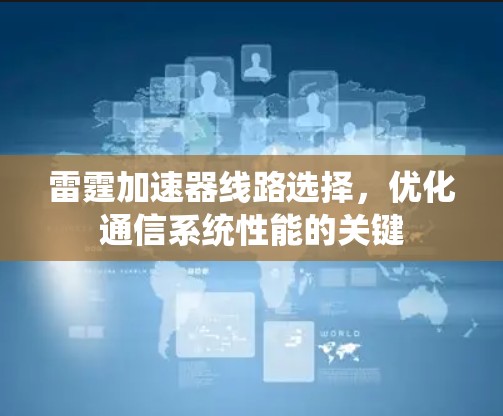 雷霆加速器线路选择,优化通信系统性能的关键 雷霆加速器线路选择,优化通信系统性能的关键