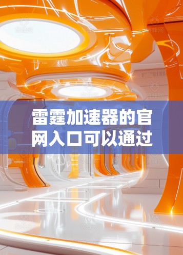 雷霆加速器的官网入口可以通过以下步骤找到 雷霆加速器的官网入口可以通过以下步骤找到