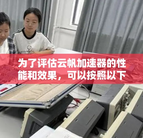为了评估云帆加速器的性能和效果,可以按照以下步骤进行测试和分析 为了评估云帆加速器的性能和效果,可以按照以下步骤进行测试和分析