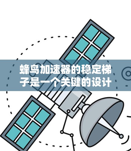 蜂鸟加速器的稳定梯子是一个关键的设计组成部分，旨在确保在数据处理过程中保持高效和稳定的传输流程。以下是关于蜂鸟加速器稳定梯子的详细解释