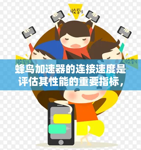 蜂鸟加速器的连接速度是评估其性能的重要指标，直接影响其在网络中的实际表现。以下是对蜂鸟加速器连接速度的详细分析