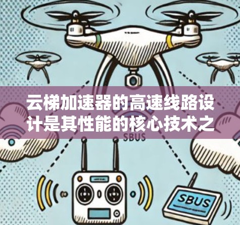 云梯加速器的高速线路设计是其性能的核心技术之一，涉及多个关键要素的协调运作。以下是对该设计的详细分析