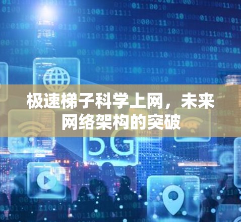极速梯子科学上网，未来网络架构的突破