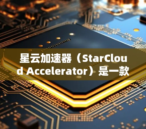 星云加速器（StarCloud Accelerator）是一款网络优化工具，旨在提高网络连接的速度和稳定性。由于我无法直接提供下载链接，建议你通过以下方式获取
