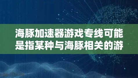 海豚加速器游戏专线可能是指某种与海豚相关的游戏加速器或专线服务，但目前没有明确的信息表明这是一个广泛知名的产品或服务。如果你是指某个特定的游戏或技术产品，请提供更多的背景信息，以便我能够更好地帮助你