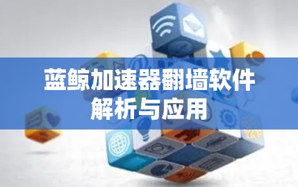 蓝鲸加速器翻墙软件解析与应用