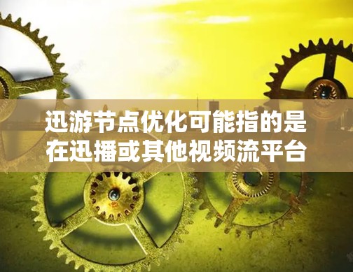 迅游节点优化可能指的是在迅播或其他视频流平台上优化网络节点的性能和资源使用效率。以下是一些可能的优化方法和建议