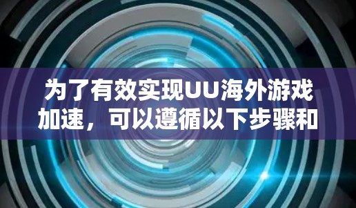 为了有效实现UU海外游戏加速，可以遵循以下步骤和建议