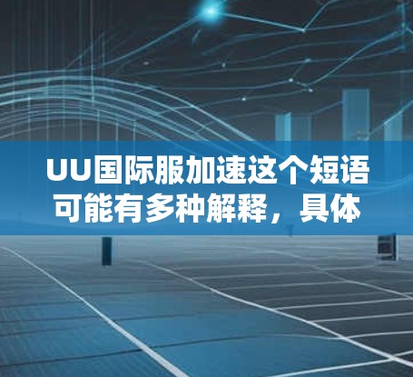 UU国际服加速这个短语可能有多种解释，具体含义取决于上下文。以下是一些可能的解释和分析