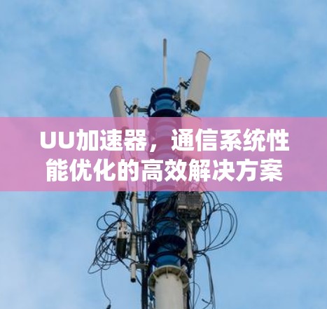 UU加速器，通信系统性能优化的高效解决方案