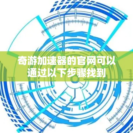 奇游加速器的官网可以通过以下步骤找到 奇游加速器的官网可以通过以下步骤找到