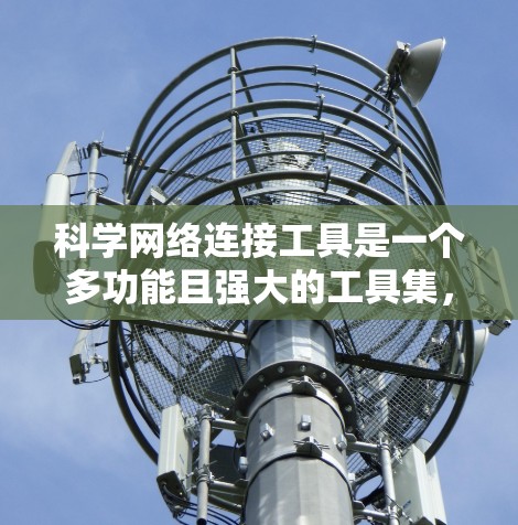 科学网络连接工具是一个多功能且强大的工具集，能够帮助研究人员分析、可视化和理解各种网络结构。以下是对这些工具的分类和推荐