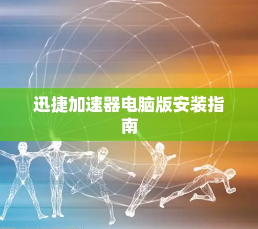 迅捷加速器电脑版安装指南