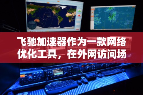 飞驰加速器作为一款网络优化工具，在外网访问场景中需要综合考虑多个关键因素，以确保高效、安全且可靠地传输数据。以下是对飞驰加速器外网访问的详细分析和解决方案