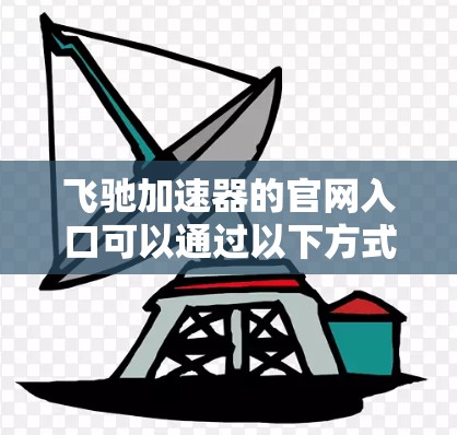飞驰加速器的官网入口可以通过以下方式找到