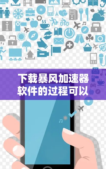 下载暴风加速器软件的过程可以分为以下几个步骤