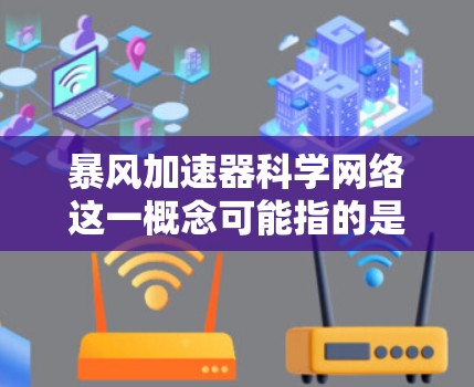 暴风加速器科学网络这一概念可能指的是在粒子加速器领域中，利用网络技术来支持科学研究和数据传输的综合应用。以下是一些可能的解释和相关信息