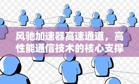 风驰加速器高速通道，高性能通信技术的核心支撑