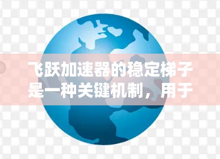 飞跃加速器的稳定梯子是一种关键机制，用于维持量子系统的稳定性。以下是对其工作原理和作用的详细分步说明
