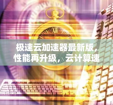 极速云加速器最新版，性能再升级，云计算速度翻倍！
