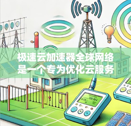 极速云加速器全球网络是一个专为优化云服务性能设计的分布式网络系统，旨在通过智能分发和边缘缓存技术，显著提升数据传输速度和用户体验。以下是对该网络的详细分析和总结