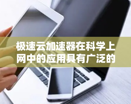极速云加速器在科学上网中的应用具有广泛的前景，能够显著提升数据处理和分析效率，支持复杂的科学研究。以下是对极速云加速器在科学上网中的应用、技术原理、性能优化及未来发展方向的总结