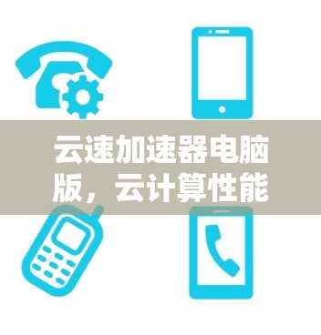 云速加速器电脑版，云计算性能的无缝提升