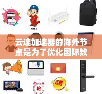 云速加速器的海外节点是为了优化国际数据传输，提升性能和稳定性而设计的解决方案。以下是对云速加速器海外节点的详细分析