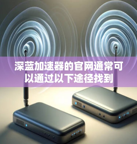 深蓝加速器的官网通常可以通过以下途径找到