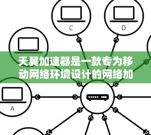 天翼加速器是一款专为移动网络环境设计的网络加速器，能够显著提升网络连接的速度和稳定性。以下是关于天翼加速器海外连接的一些信息