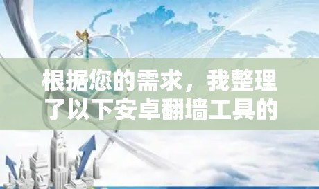 根据您的需求，我整理了以下安卓翻墙工具的推荐，帮助您选择最适合的解决方案
