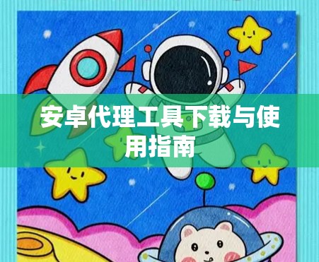 安卓代理工具下载与使用指南
