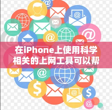 在iPhone上使用科学相关的上网工具可以帮助你获取大量的科学信息、论文、研究数据等。以下是一些常用的科学上网工具和资源，适合在iPhone上使用