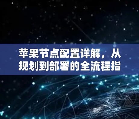 苹果节点配置详解，从规划到部署的全流程指南