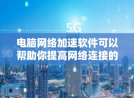 电脑网络加速软件可以帮助你提高网络连接的速度、稳定性或隐私保护。常见的网络加速软件包括