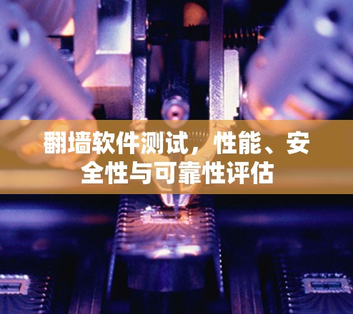 翻墙软件测试，性能、安全性与可靠性评估