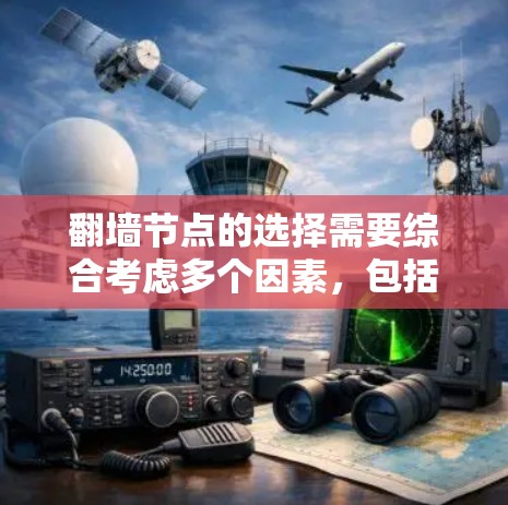 翻墙节点的选择需要综合考虑多个因素，包括安全性、稳定性、速度和隐私保护等。以下是一些关键点和推荐