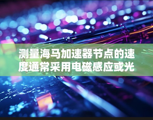 测量海马加速器节点的速度通常采用电磁感应或光电检测等方法。以下是详细的步骤说明